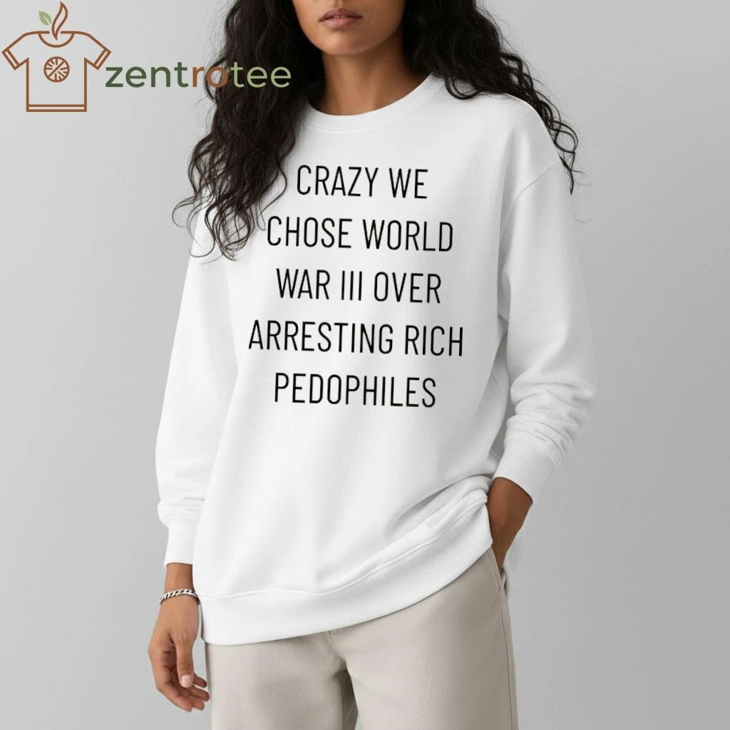 Funny Crazy we chose world war III over arresting rich pedophiles tee
