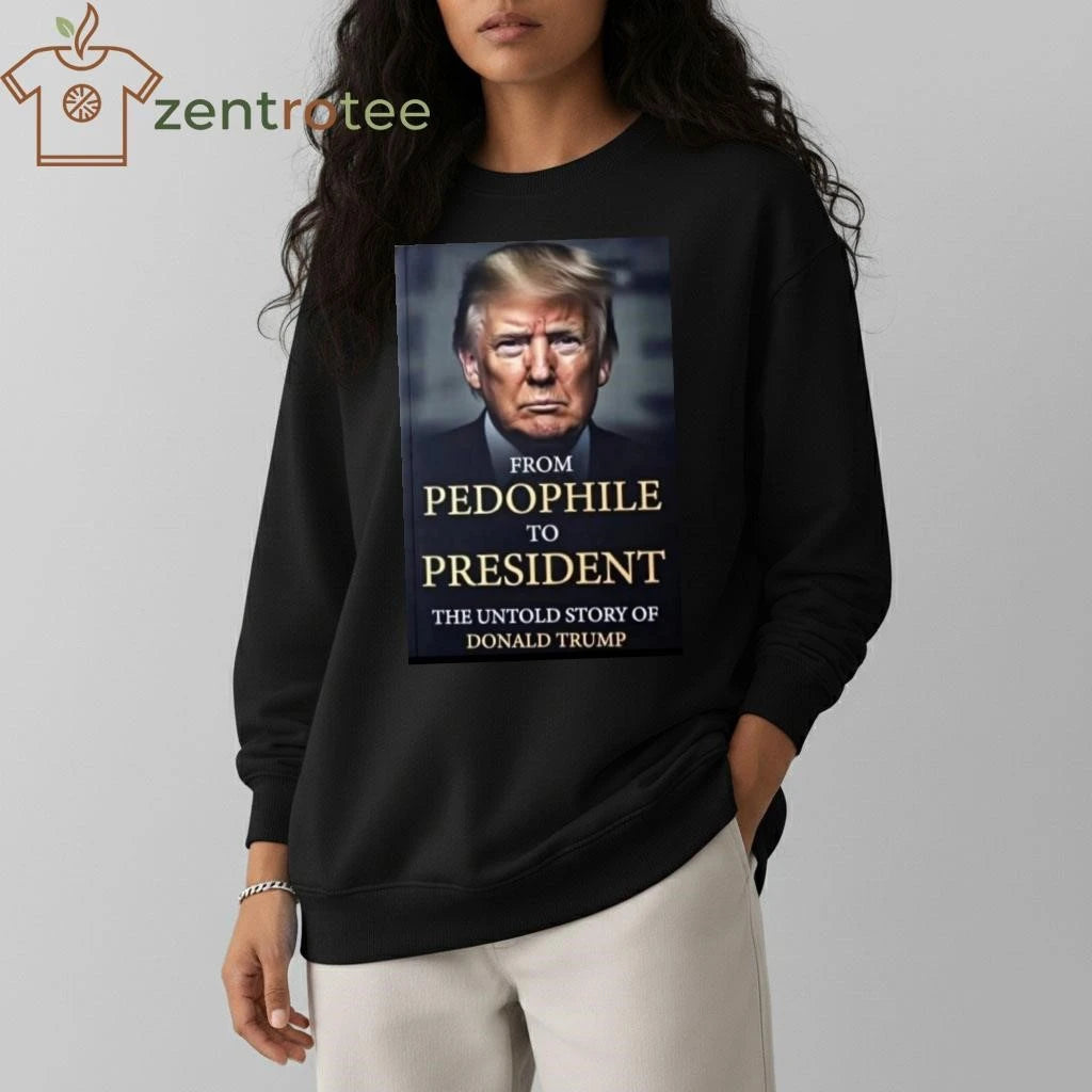 Funny From pedophile to president the untold story of Donald Trump tee