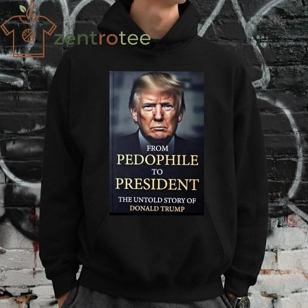 Funny From pedophile to president the untold story of Donald Trump tee