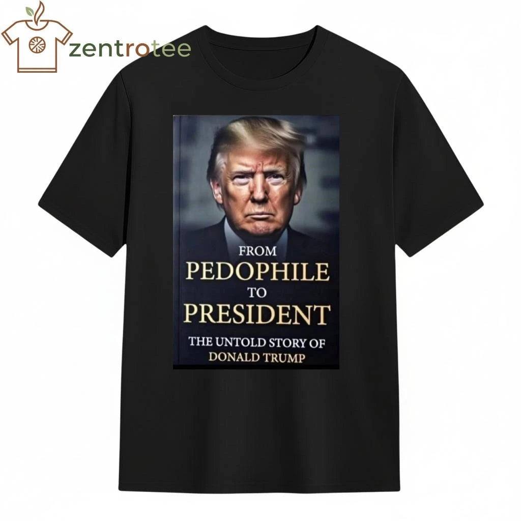 Funny From pedophile to president the untold story of Donald Trump tee