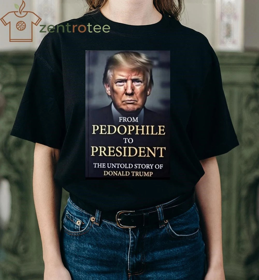 Funny From pedophile to president the untold story of Donald Trump tee