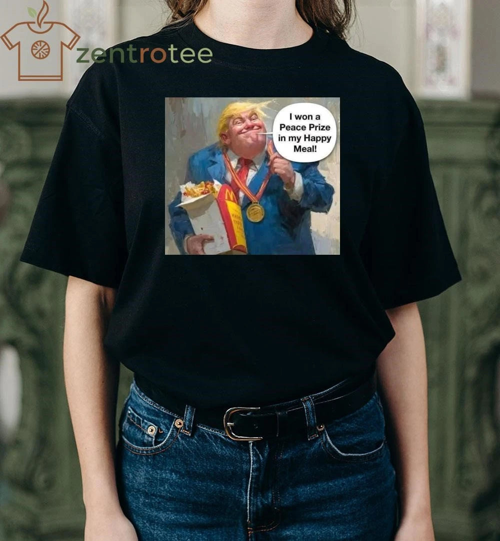 Funny I won a Peace Prize in my Happy Meal Trump tee