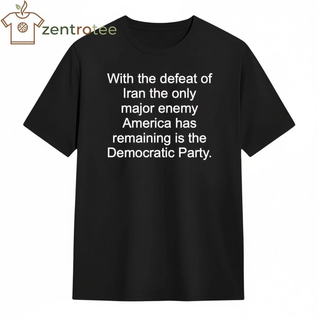 Funny With the defeat of Iran the only major enemy America has remaining is the Democratic Party tee