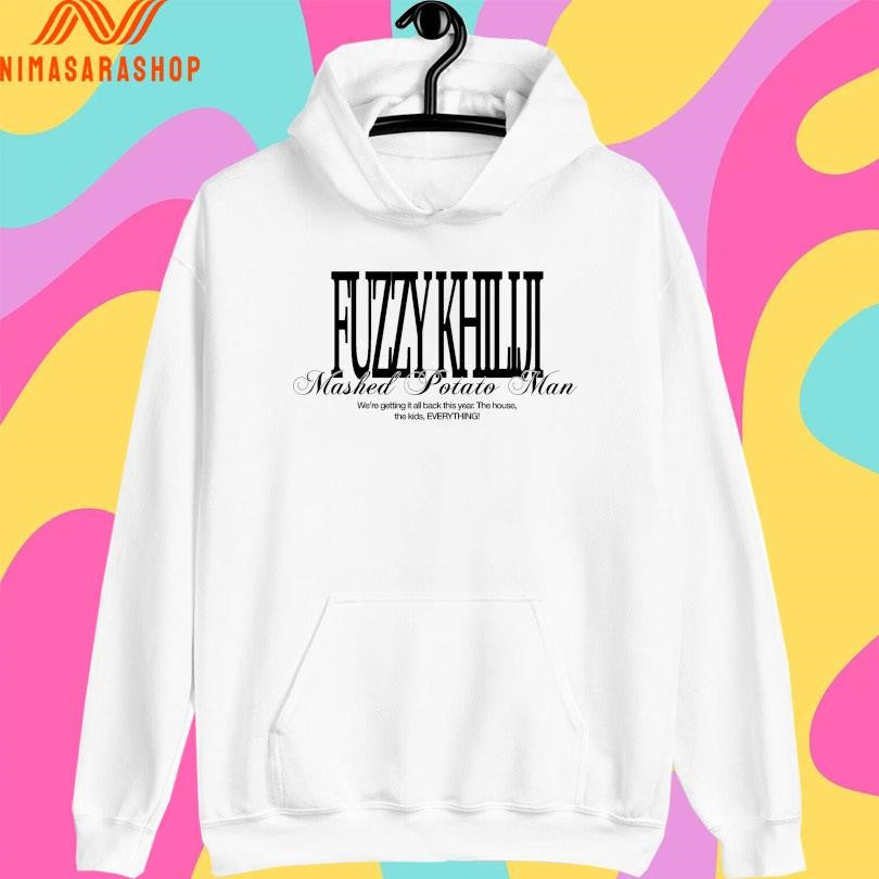 Fuzzy Khiliji Mashed Potato Man We’re Getting It All Back This Year The House The Kids Everything Shirts