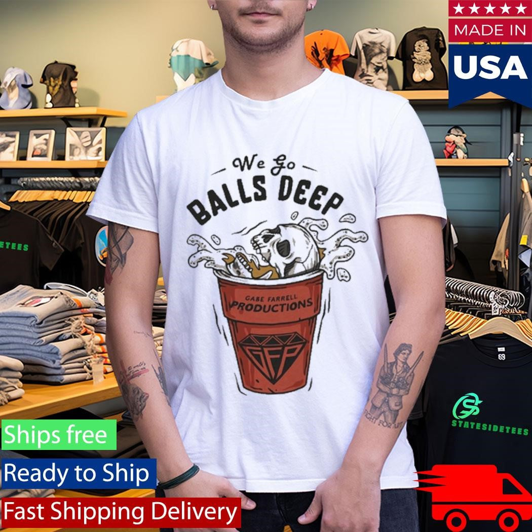 Gabe Farrell Productions We Go Balls Deep Shirt