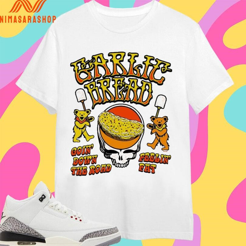 Garlic Bread Goin’ Down The Road Feelin’ Fat Shirts