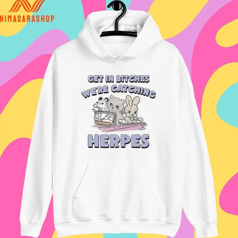 Get In Bitches We’re Catching Herpes Shirts