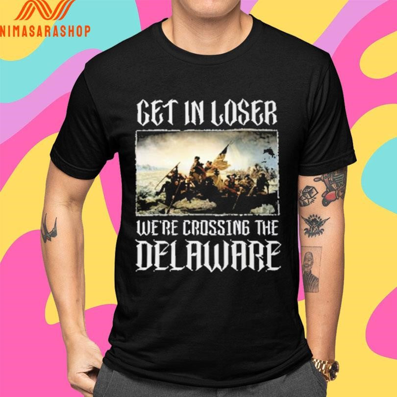 Get In Loser We’re Crossing The Delaware Shirts