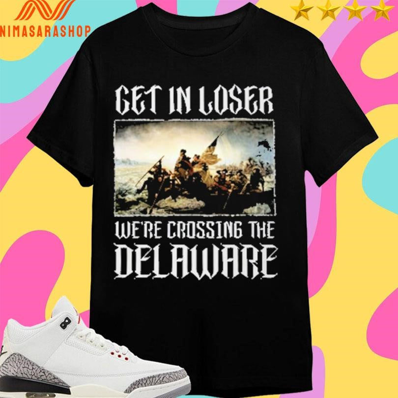 Get In Loser We’re Crossing The Delaware Shirts