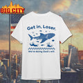 Get In Loser Were Doing Gods Will Shirt