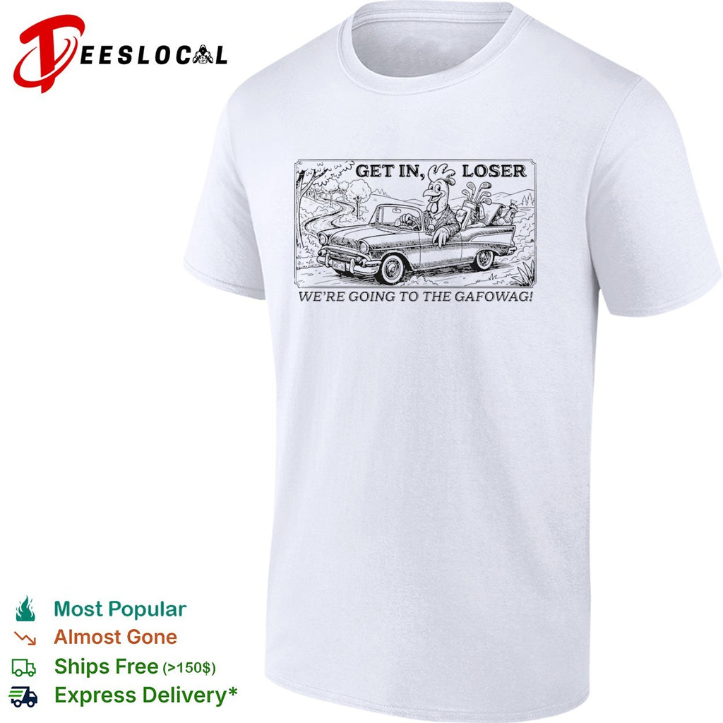 Get in loser we are going to the gafowag shirt