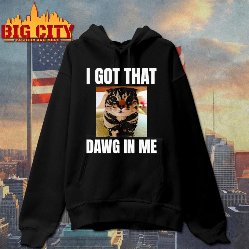 Get the “I got that dawg in me” Shirt