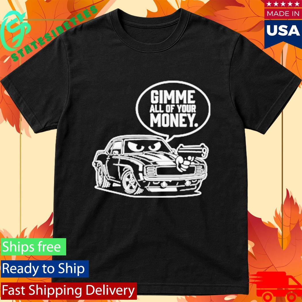 Gimme All Of Your Money Funny Car Humor Shirt