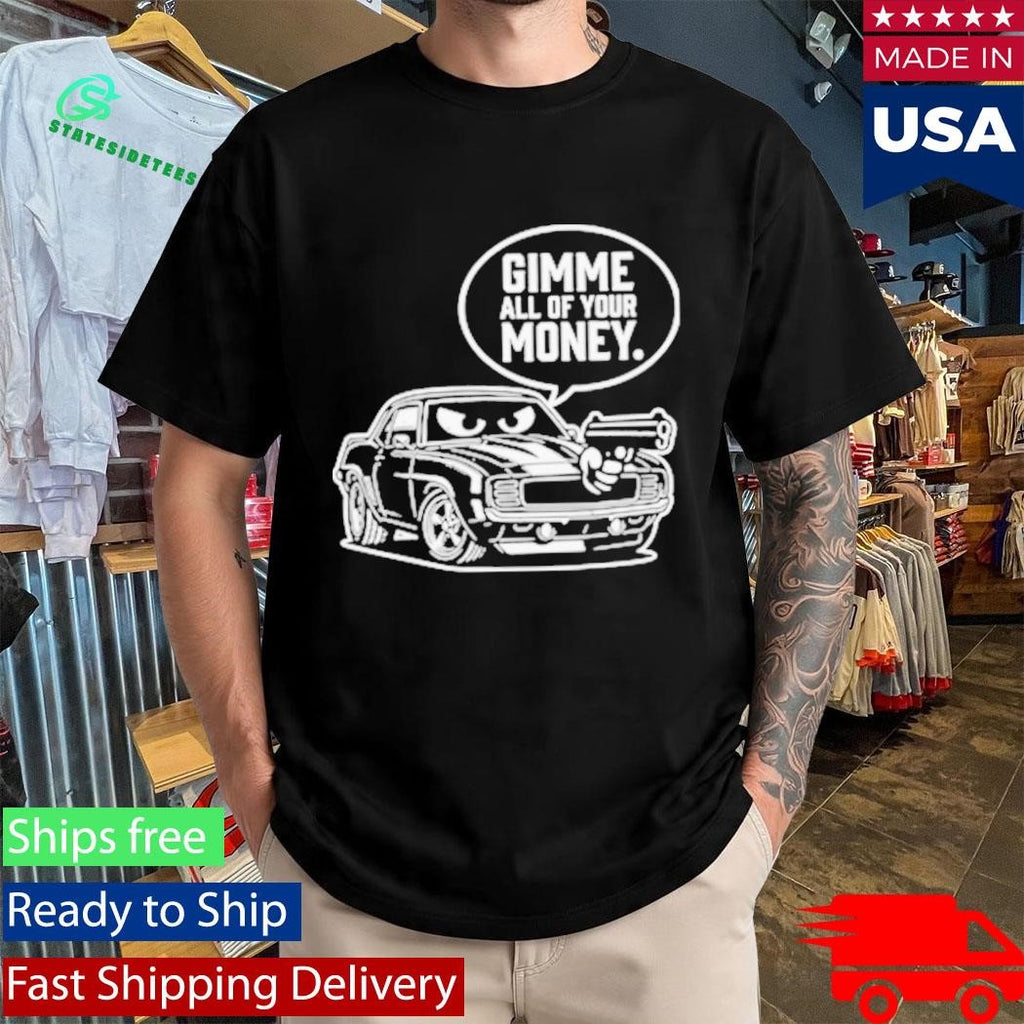 Gimme All Of Your Money Funny Car Humor Shirt