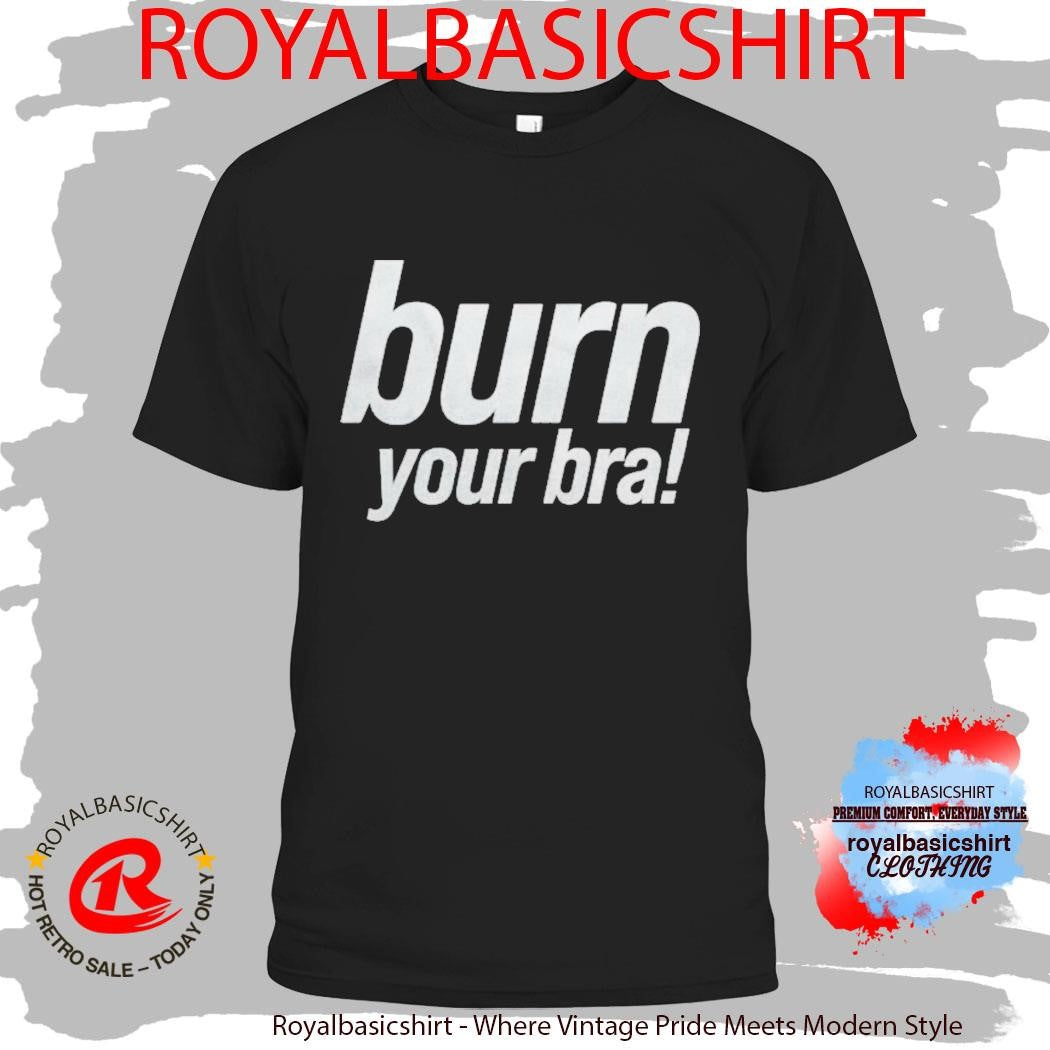 Girli Burn Your Bra Shirt
