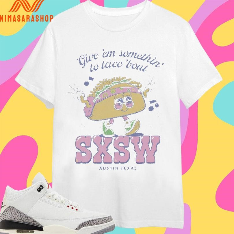 Give ‘Em Something To Taco ‘Bout Sxsw Austin Texas Shirts