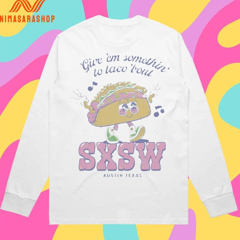 Give ‘Em Something To Taco ‘Bout Sxsw Austin Texas Shirts
