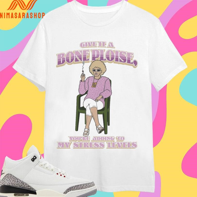 Give It A Bone Ploise You’re Adding To My Stress Levels Shirts