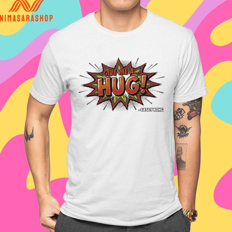 Give Me A Hug Casey King Shirts