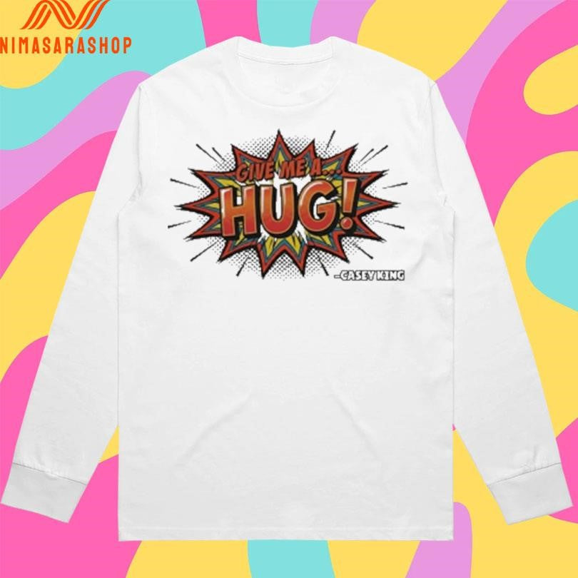 Give Me A Hug Casey King Shirts