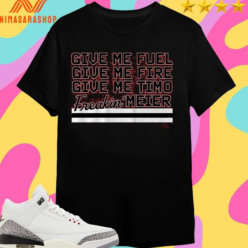 Give Me Fuel Give Me Fire Give Me Timo Freakin’ Meier Shirts