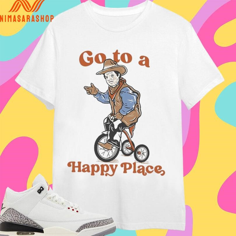 Go To A Happy Place Shirts
