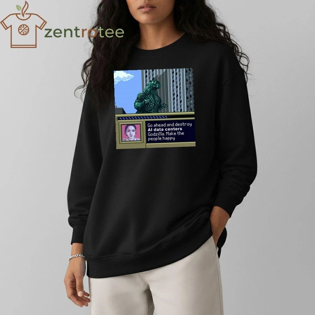 Go ahead and destroy AI data centers Godzilla Make the people happy tee