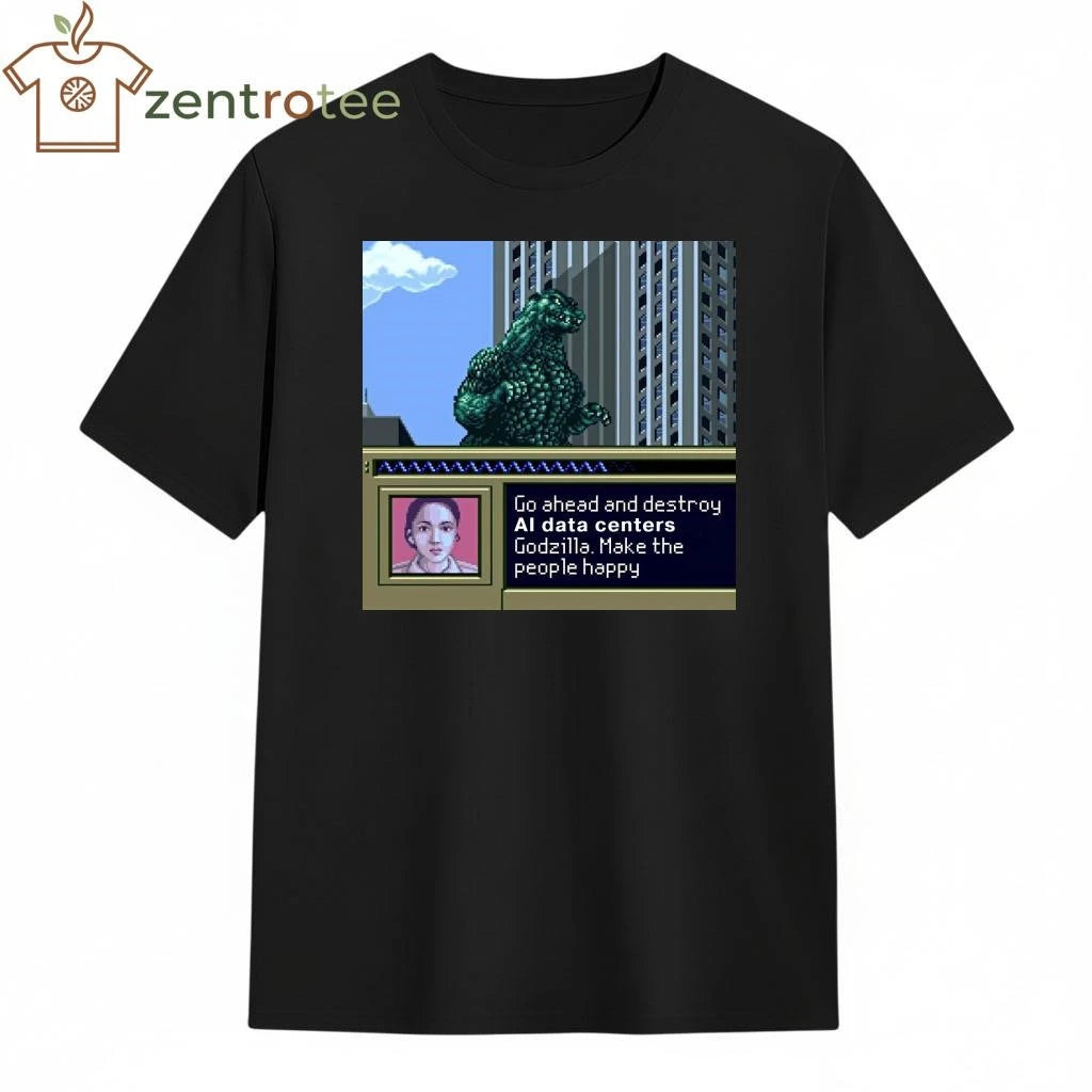 Go ahead and destroy AI data centers Godzilla Make the people happy tee