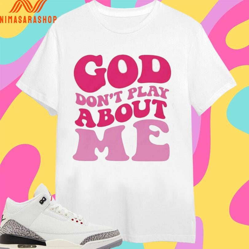 God Don’t Play About Me Shirts