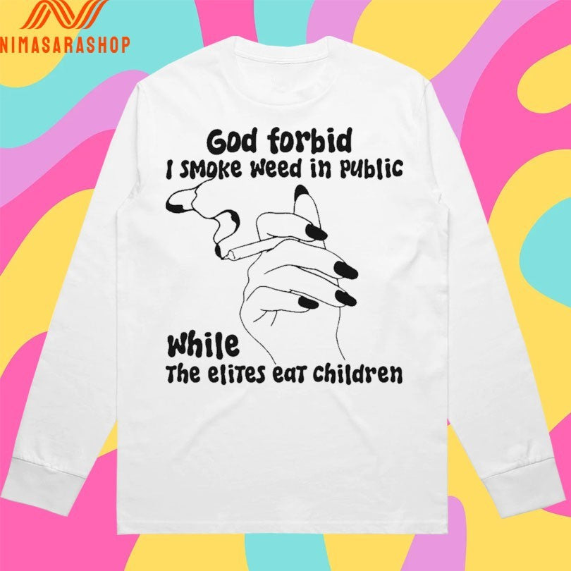 God Forbid I Smoke Weed In Public While The Elites Eat Children Shirts