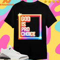 God Is Pro Choice Shirts