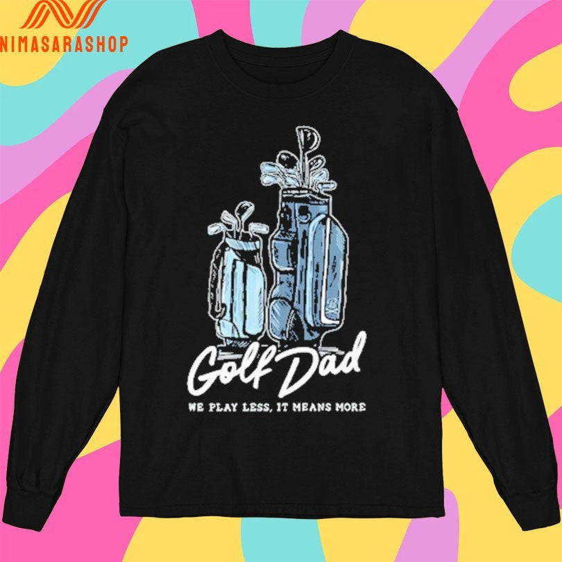 Golf Dad Bags We Play Less It Means More Shirts