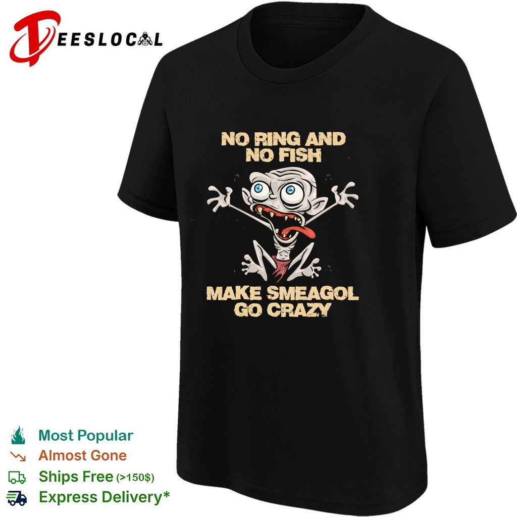 Gollum no ring and no fish make Smeagol go crazy funny shirt