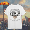 Gonna Break Into Your House Toast All Your Bread Shirt