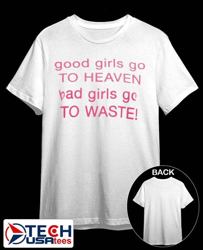 Good girls go to heaven bad girl to waste shirt