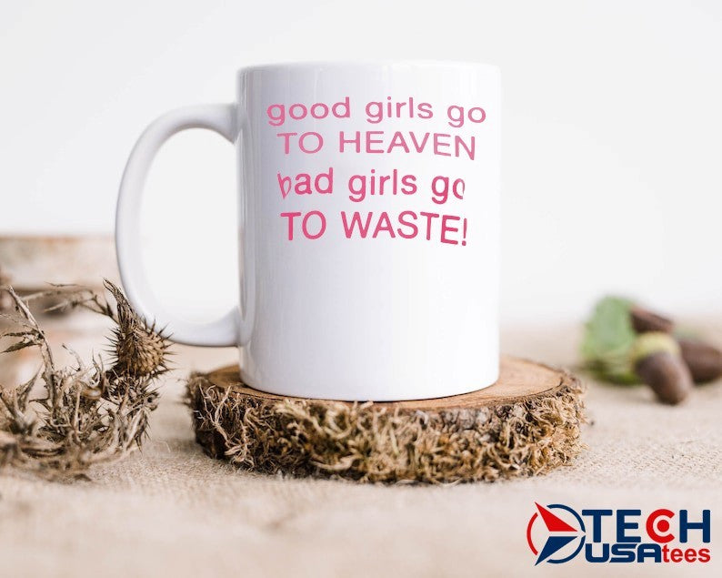 Good girls go to heaven bad girl to waste shirt