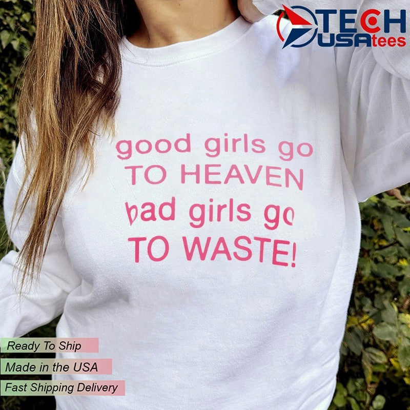 Good girls go to heaven bad girl to waste shirt