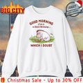 Good morning if it is a good morning which I doubt shirt