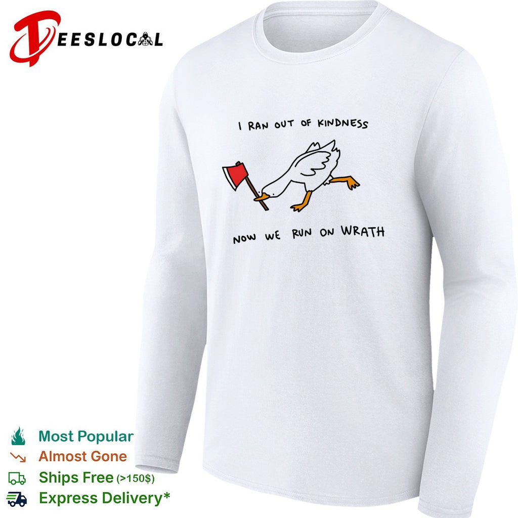 Goose carrying axe I ran out of kindness now we run on wrath shirt