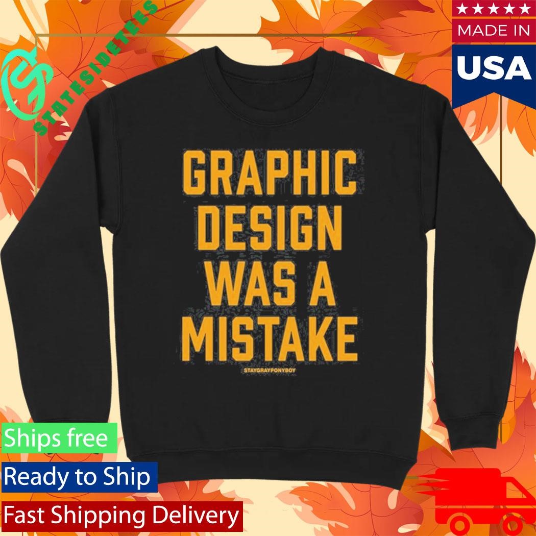 Graphic Design Was A Mistake Shirt