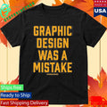 Graphic Design Was A Mistake Shirt