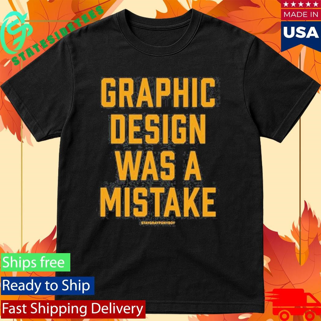 Graphic Design Was A Mistake Shirt