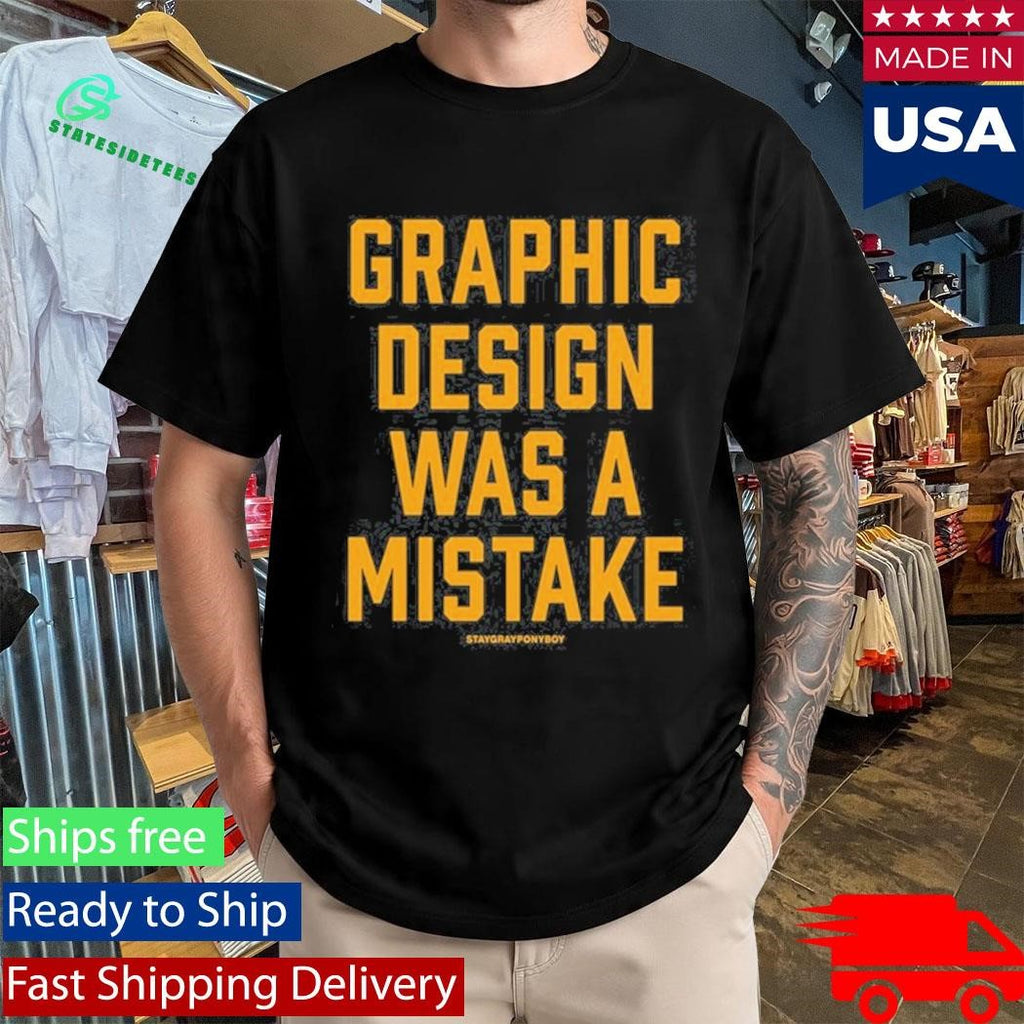 Graphic Design Was A Mistake Shirt
