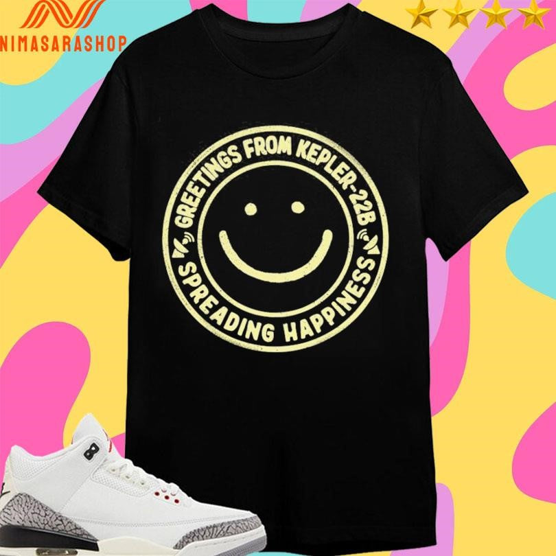 Greetings From Kepler-22B Spreading Happiness Shirts