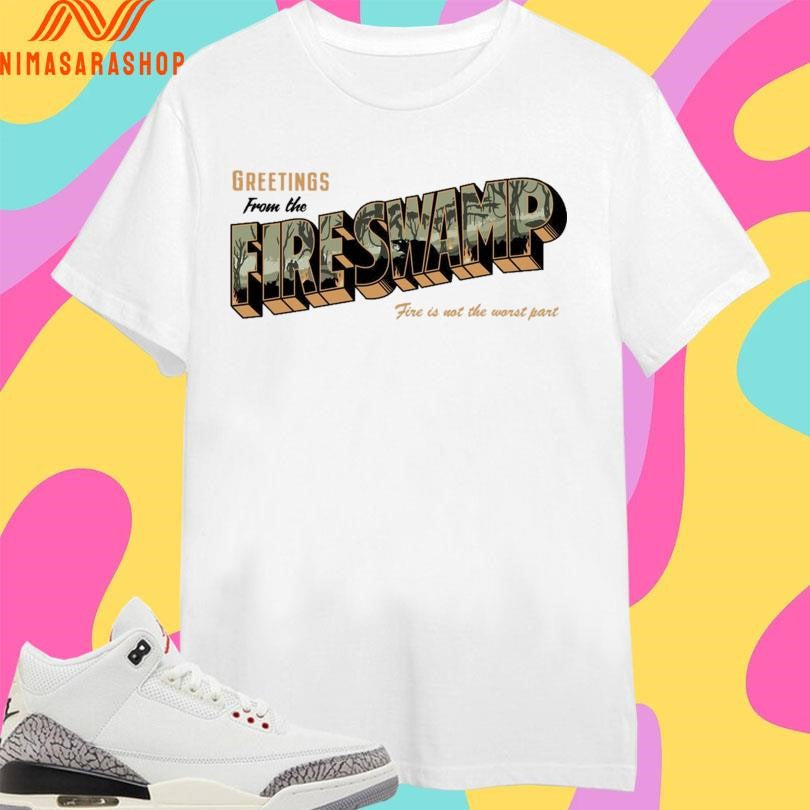 Greetings From The Fire Swamp Fire Is Not The Worst Part Shirts