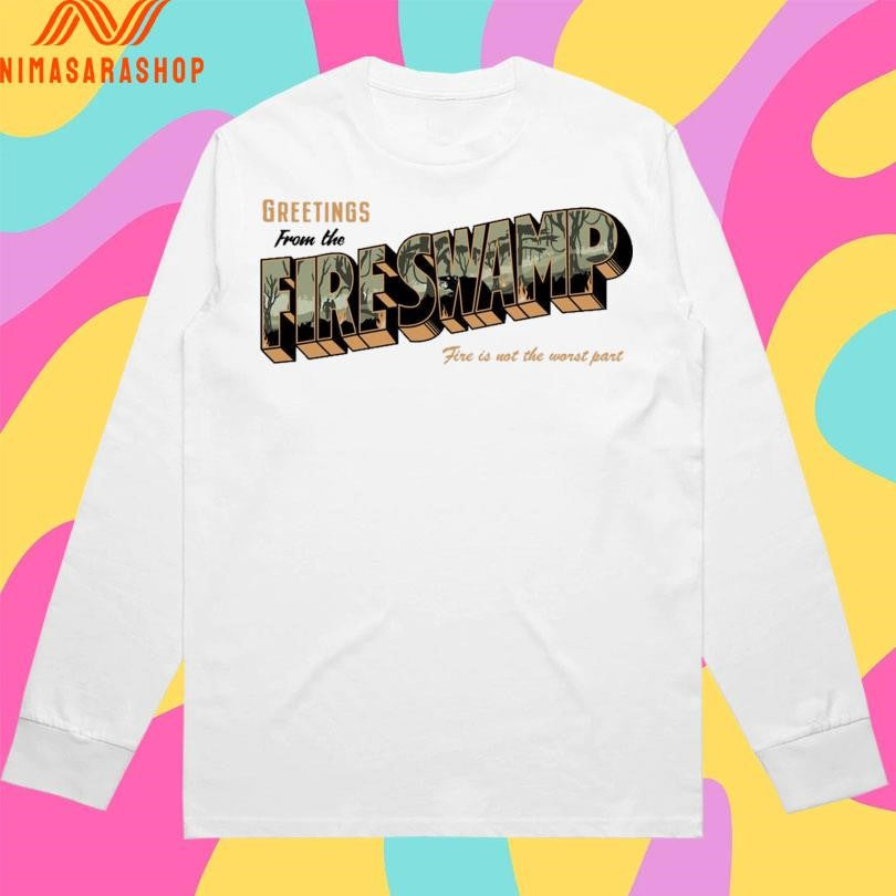 Greetings From The Fire Swamp Fire Is Not The Worst Part Shirts