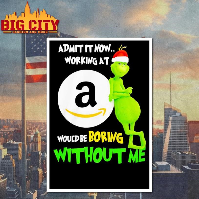 Grinch Admit It Now Working At Amazon Would Be Boring Without Me Shirt