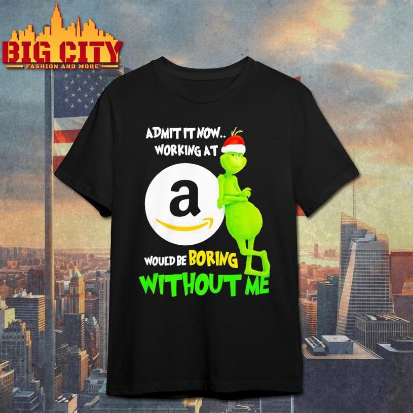 Grinch Admit It Now Working At Amazon Would Be Boring Without Me Shirt