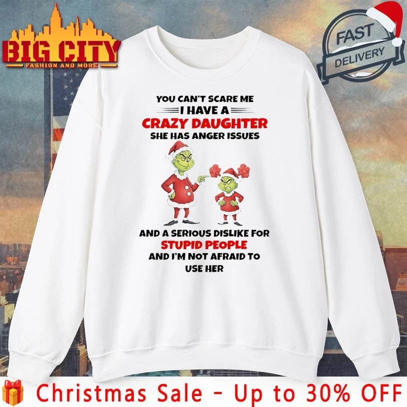 Grinch Christmas You Can’t Scare Me I Have A Crazy Daughter She Has Anger Issues And A Serious Dislike For Stupid People and I’m not afraid to shirt