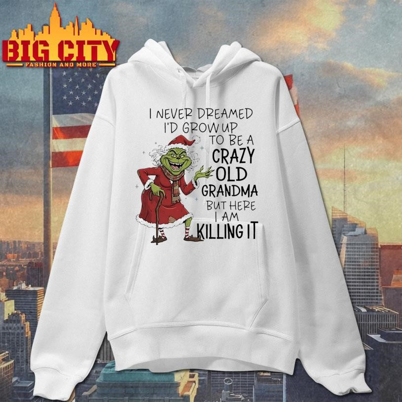 Grinch Christmas i never dreamed i’d grow up to be a crazy old grandma but here i am killing it shirt